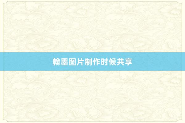 翰墨图片制作时候共享
